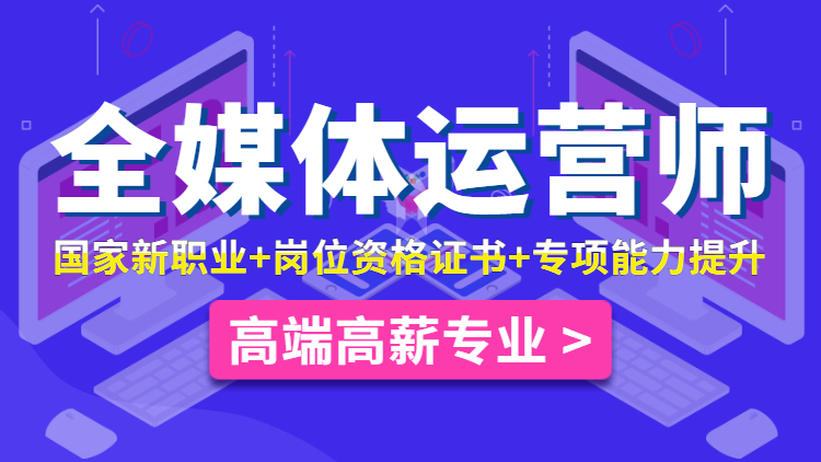 深圳全媒體運營師資格認證培訓班