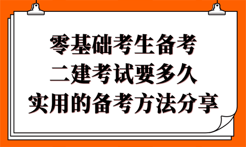 零基礎(chǔ)考生備考二建考試要多久，有哪些實用的備考方法？