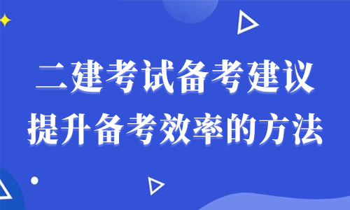 2022年二建考試備考建議，提升備考效率的五個(gè)方法！