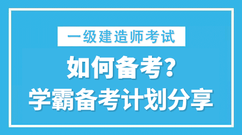 一級(jí)建造師考試如何備考？2022年學(xué)霸備考計(jì)劃分享！