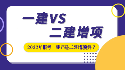 2022年是報(bào)考一級(jí)建造師考試還是選擇二建增項(xiàng)比較好？