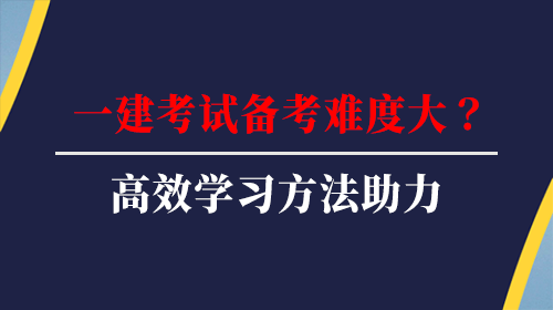 2022年一建考試備考難度大？高效學(xué)習(xí)方法助力備考！