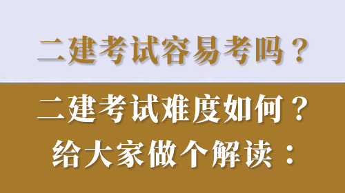 二級(jí)建造師考試容易考過(guò)嗎？二建考試難度如何？