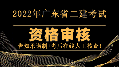 2022年廣東省二建考試資格審核：告知**制+考后在線人工核查！