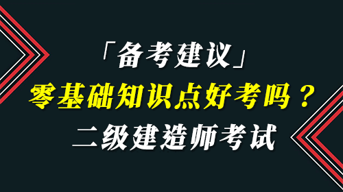 二級建造師考試零基礎(chǔ)知識點(diǎn)好考嗎？