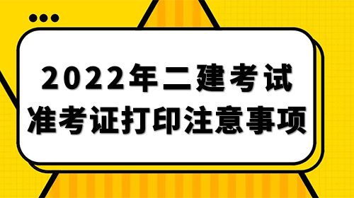 2022年二級建造師考試準考證打印注意事項！