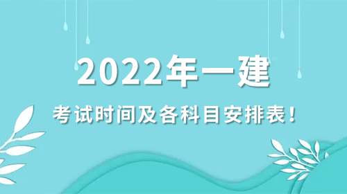 2022年一級(jí)建造師考試時(shí)間及各個(gè)科目安排表！