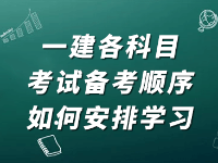 一級建造師考試各科目備考順序，考生要怎么更合理的安排學(xué)習(xí)科目？