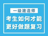 「備考攻略」一級建造師考試考生如何才能更好的進(jìn)行做題復(fù)習(xí)？