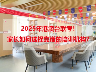 2025年港澳臺(tái)聯(lián)考考情分析，家長(zhǎng)該如何選擇培訓(xùn)機(jī)構(gòu)