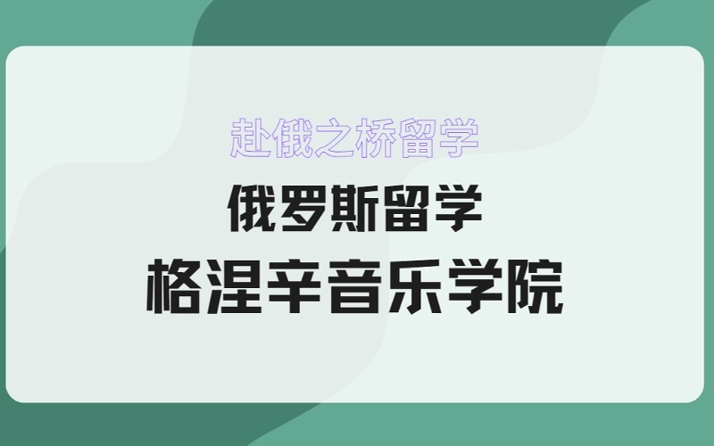 俄罗斯留学格涅辛音乐学院招生