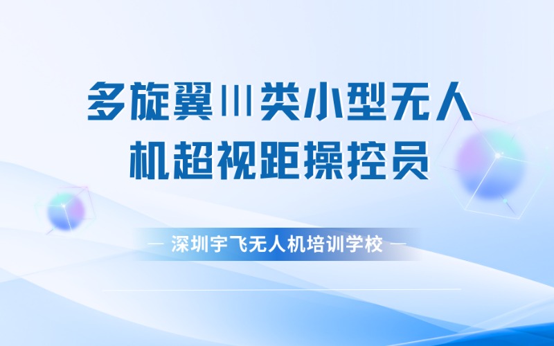 深圳多旋翼Ⅲ类小型无人机超视距操控员学习班