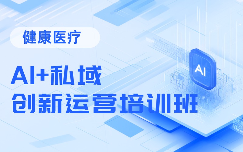 成都健康醫(yī)療會員制模式AI+私域創(chuàng)新運營培訓班