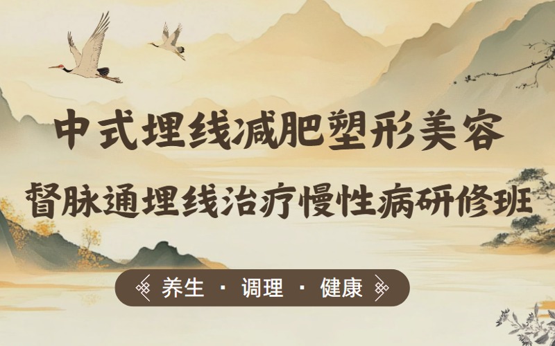 中式埋线减肥塑形美容与督脉通埋线治疗慢性病研修班
