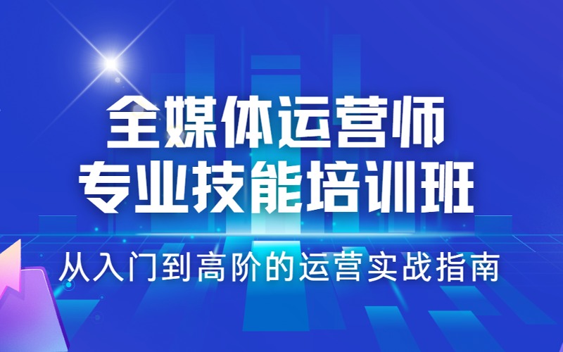 长春全媒体运营师专业技能培训班