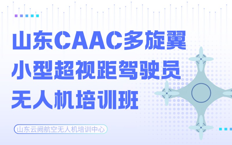 山东CAAC多旋翼小型超视距驾驶员无人机培训班