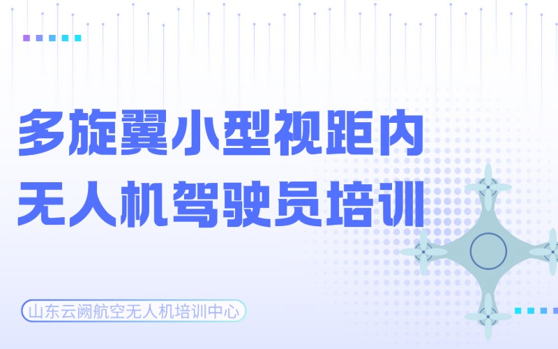 山东CAAC多旋翼小型视距内驾驶员无人机培训班