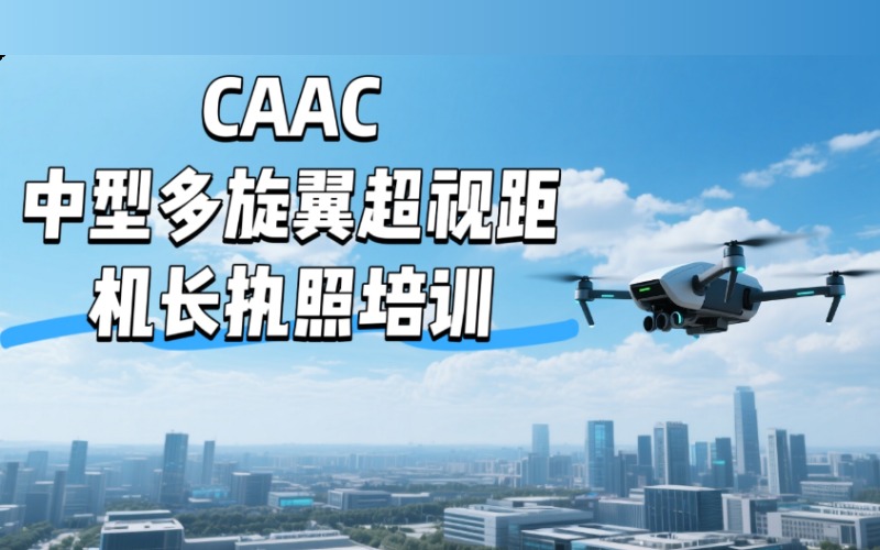 深圳CAAC中型多旋翼超视距无人机机长执照培训