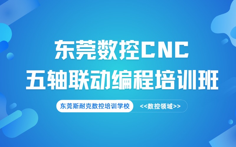 东莞数控 CNC 五轴联动编程培训班