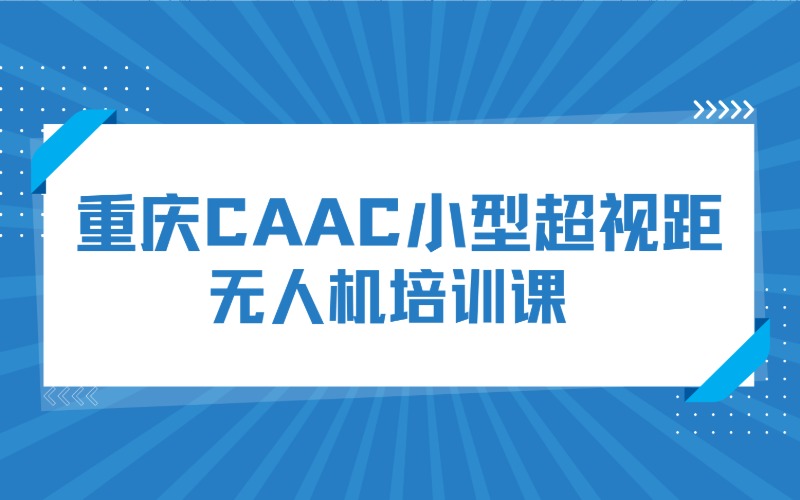 重庆CAAC小型超视距无人机培训课