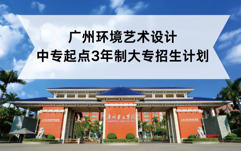 廣州環(huán)境藝術(shù)設(shè)計(jì)中專起點(diǎn)3年制大專招生計(jì)劃