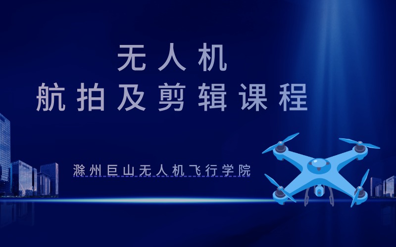 滁州无人机航拍及后期剪辑特训班