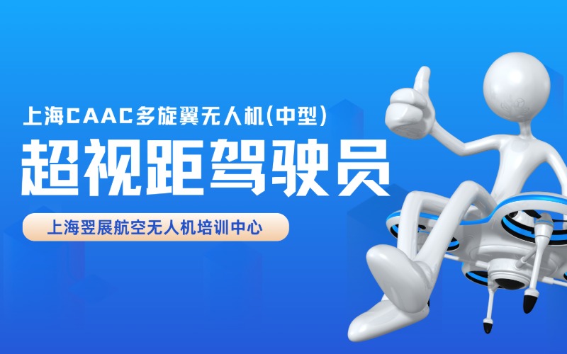 上海CAAC 多旋翼无人机（中型）超视距驾驶员执照考证班