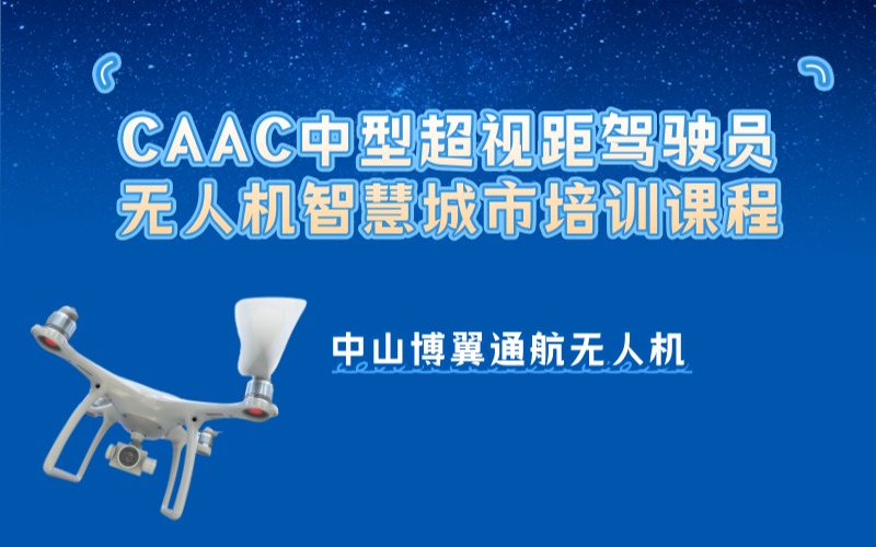 中山CAAC多旋翼中型超视距驾驶员+无人机智慧城市培训课程