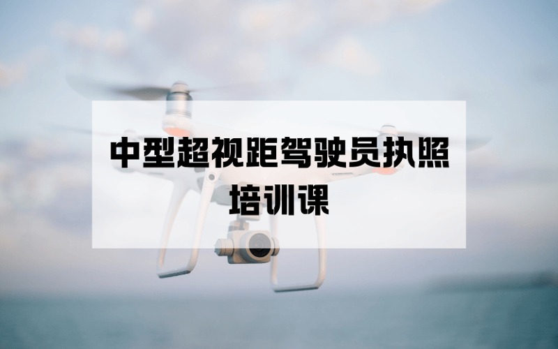 杭州CAAC多旋翼中型超视距无人机驾驶员执照培训课