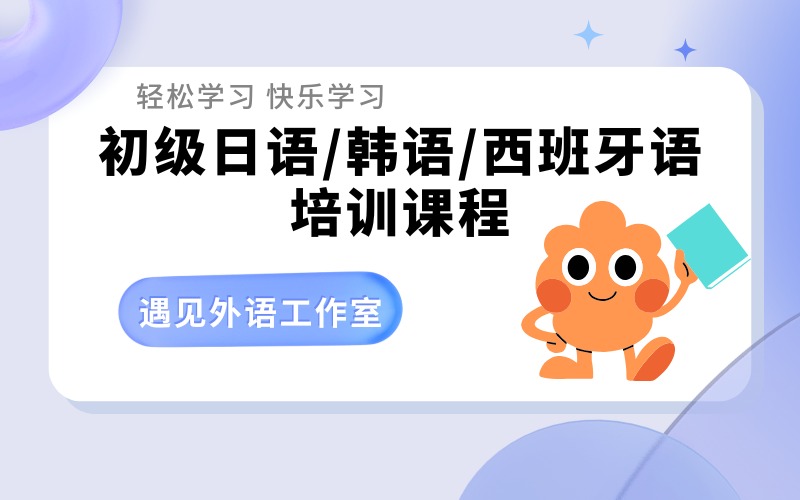 深圳零基础初级日语/韩语/西班牙语培训班