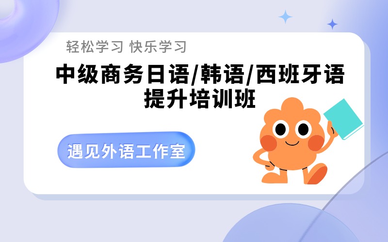 深圳中级商务日语/韩语/西班牙语提升培训班