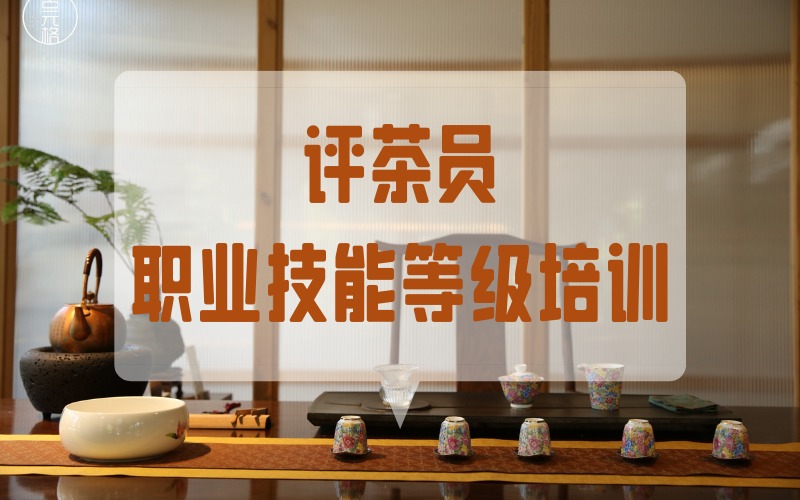 貴陽評(píng)茶員職業(yè)技能等級(jí)認(rèn)證培訓(xùn)班