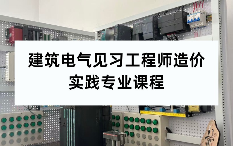 郑州建筑电气见习工程师造价实践专业课程