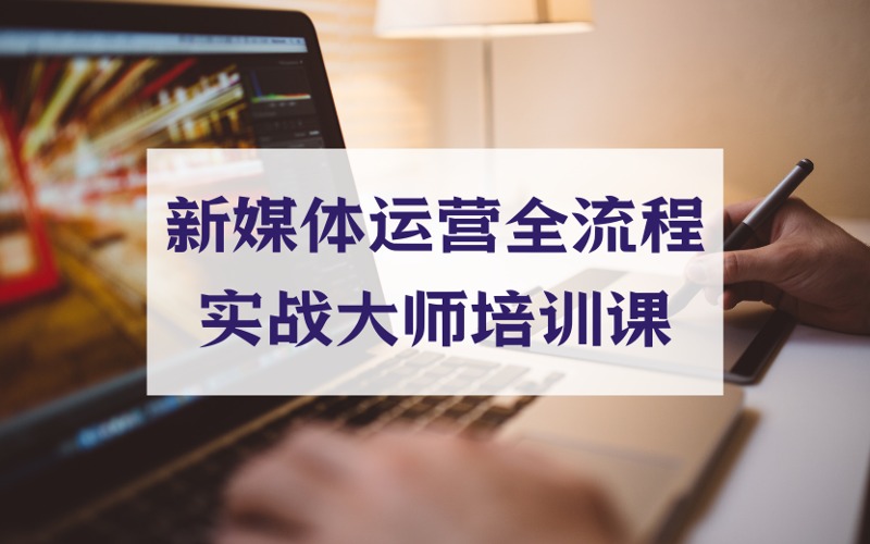 青岛新媒体运营全流程实战大师培训课