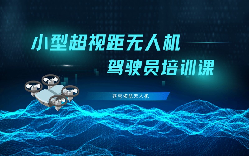 铜川CAAC多旋翼小型超视距无人机驾驶员考证培训班