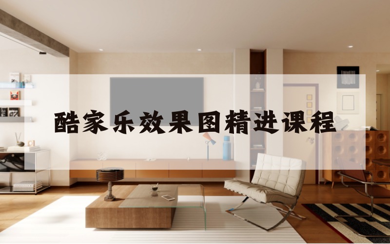 杭州酷家乐效果图精进课程