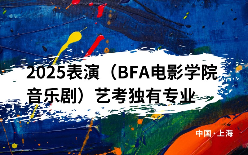 上海2025表演（BFA电影学院音乐剧）艺考独有专业