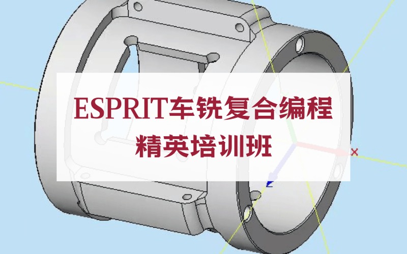 东莞ESPRIT车铣复合编程精英培训班