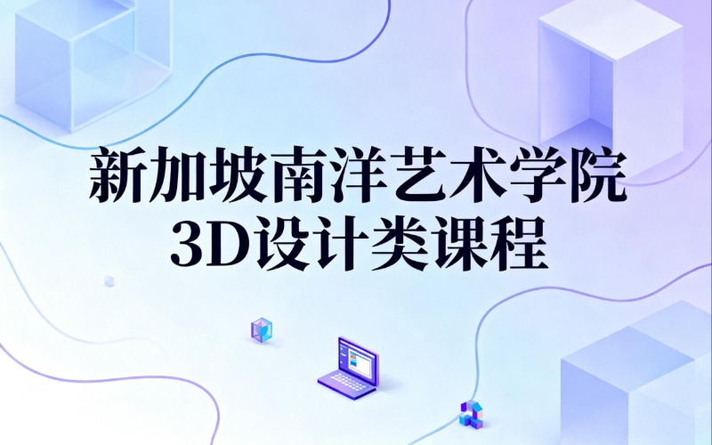 西安新加坡南洋艺术学院3D设计类课程