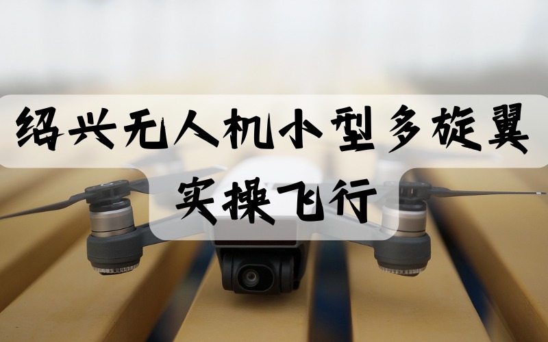 绍兴无人机小型多旋翼GPS实操飞行培训班