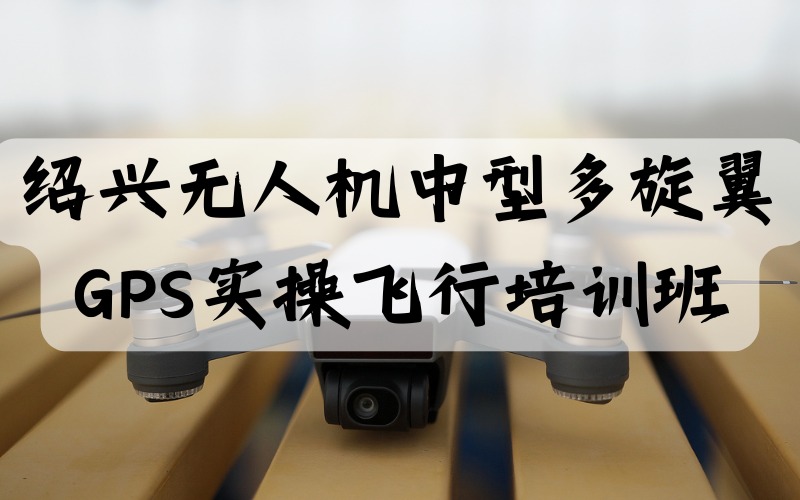 绍兴无人机中型多旋翼GPS实操飞行培训班