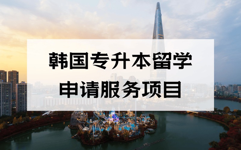 洛阳韩国一年制专升本留学定制化申请服务项目
