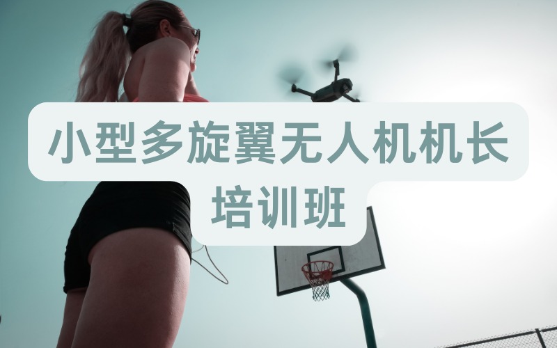 北京小型多旋翼无人机机长培训班