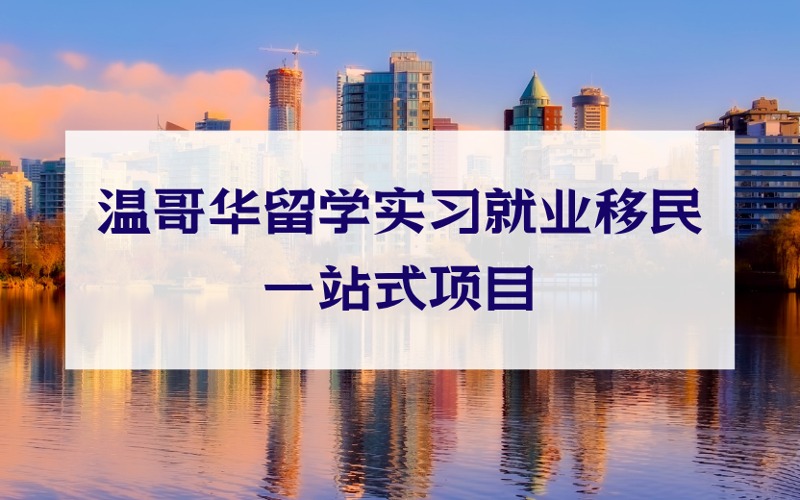 溫哥華留學(xué)實(shí)習(xí)就業(yè)移民一站式項(xiàng)目