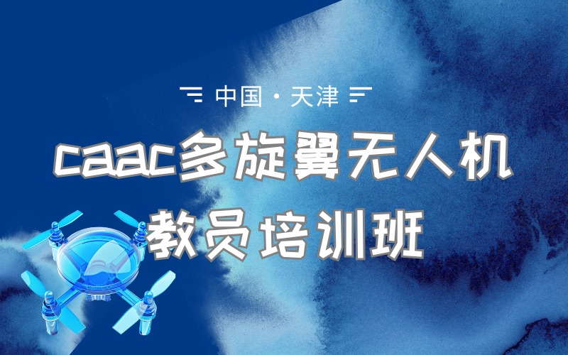 天津caac多旋翼无人机教员培训班