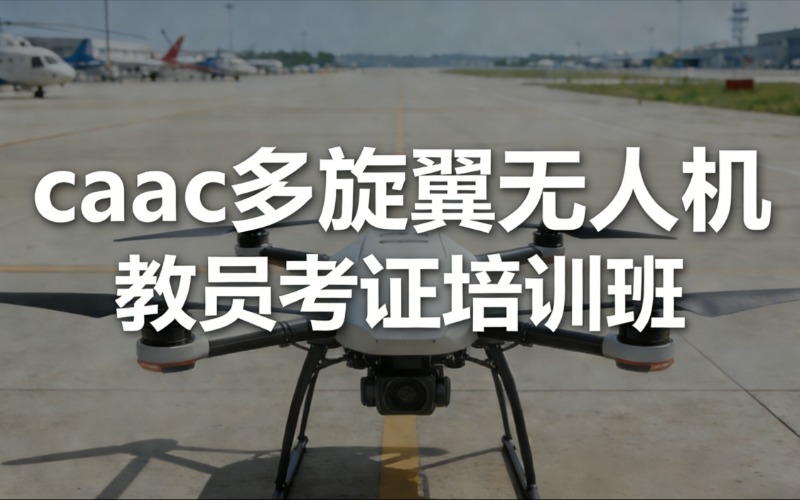 西安caac多旋翼无人机教员考证培训班