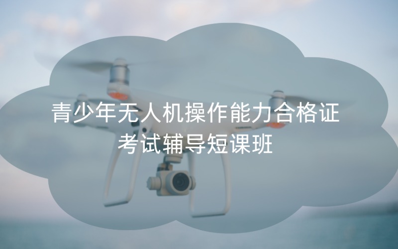 青少年无人机操作能力合格证考试辅导短课班