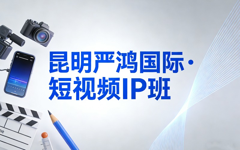 昆明严鸿国际·短视频IP 班