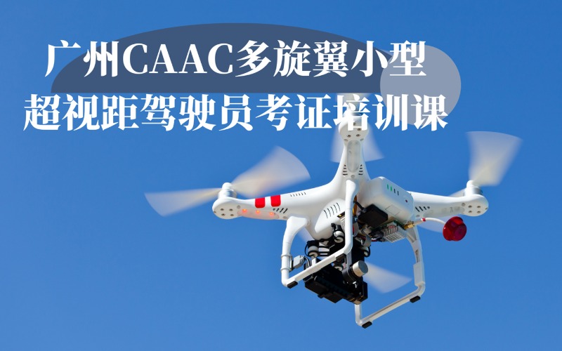 广州CAAC多旋翼小型超视距驾驶员考证培训课