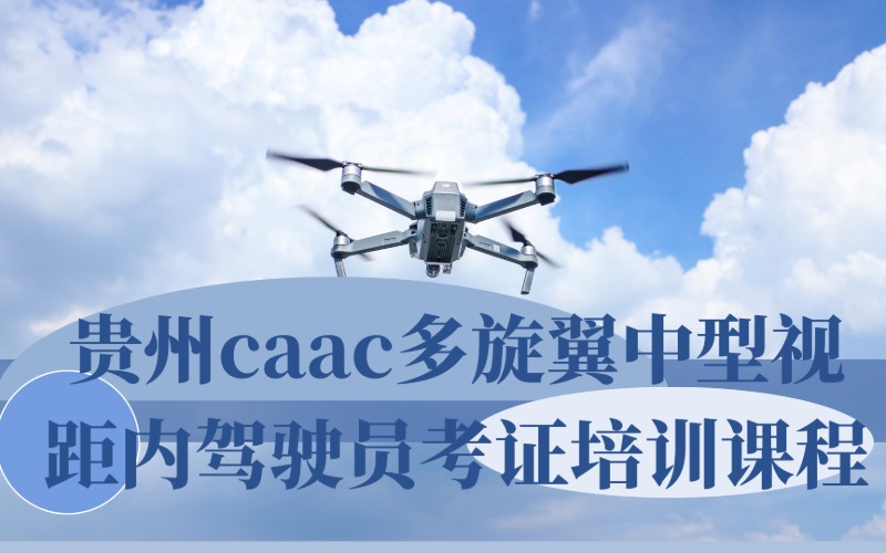 貴州caac多旋翼中型視距內(nèi)駕駛員考證培訓(xùn)課程